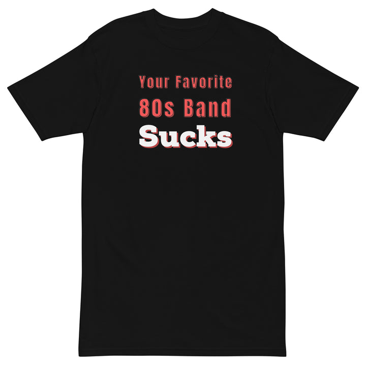 Your Favorite 80s Band Sucks Men’s premium heavyweight tee